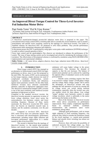 Papi Naidu Tentu et al Int. Journal of Engineering Research and Applications
ISSN : 2248-9622, Vol. 3, Issue 6, Nov-Dec 2013, pp.1206-1213

RESEARCH ARTICLE

www.ijera.com

OPEN ACCESS

An Improved Direct Torque Control for Three-Level InverterFed Induction Motor Drive
Papi Naidu Tentu1, Prof K.Vijay Kumar 2
1
2

Pg Student, Dadi Institute Of Engg.& Tech, Anakapalle, Visakhapatnam,Andhra Pradesh, India.
professor, Dept.Of Eee, Dadi Institute Of Engg.& Tech, Visakhapatnam,.India.

ABSTRACT
A three-level neutral-point-clamped inverter-fed induction motor drive is proposed in this paper. The
conventional direct torque control (DTC) switching table fails to consider the circuit limitations, such as neutralpoint-balance and smooth vector switching, caused by the topology of a three-level inverter. Two kinds of
modified schemes for three-level DTC are proposed to solve these problems. They provide performance
enhancement while maintaining robustness and simplicity.
In the present project the DTC is performed by using space vector pulse width modulation (SVPWM) technique
in order to achieve smooth operation of drive.
Fuzzy logic control and the speed-adaptive flux observer are introduced to enhance the performance of the
system. The issue of large starting current can be investigated and solved by introducing the technique of preexcitation. The effectiveness of the proposed schemes is confirmed by simulation using MATLAB/SIMULINK
implementation and experimental validation.
Index Terms — AC motor drives, adaptive observer, fuzzy logic, induction motor (IM) drives, three-level
inverter, torque control.

I.

INTRODUCTION

Direct torque control (DTC) has emerged as
an alternative to field-oriented control (FOC) for highperformance ac drives, since it was first proposed in
the mid-1980s .The merits of DTC can be summarized
as fast torque response, simple structure (no need of
complicated coordinate transformation, current
regulation, or modulation block), and robustness
against motor parameter variation. On the other hand,
multilevel inverters have attracted considerable
attention, especially in high-power application areas.
The three-level neutral-point-clamped (NPC) inverter
is one of the most commonly used multilevel inverter
topologies in high-power ac drives.
Compared to the standard two-level inverter, the
three-level inverter presents its superiority in terms of
lower voltage distortion, lower stress across the
semiconductors, less harmonic content, and lower
switching frequency. Because of these merits
mentioned, the three-level inverter-fed DTC motor
drive has become an important research topic in
industry and the academic community over the past
decades.
Compared to two-level DTC, three-level
DTC motor drives have two particular aspects. The
first is concerned with electromagnetic performance
enhancement, including torque ripple reduction and
low-speed performance improvement in a similar
manner to that of two-level DTC.
The second is inherited from the topology of
three-level inverter, i.e., the neutral point potential
balance and smooth vector switching. Neutral point
www.ijera.com

unbalance will cause higher voltage in the power
semiconductors. This increases the demand of
capacity so that the cost increases. The balance of
neutral point potential can be achieved by exploiting
the opposite effect of redundant vectors on the neutral
point potential.
Smooth vector switching requires that there
is no excessive voltage “jumps” in both phase voltage
and line voltage. Phase voltage “jumps” fail to utilize
the advantages of three-level inverter and may
endanger the safe operation of inverter by causing full
dc voltage across one switch during transient
commutation, especially when the inverter uses only
one snubber circuit for three phases. Line voltage
“jumps” produce more harmonic content in output
voltage waveform, which is unfriendly to the motor
and increase the burden on the filter.
Most of the literature on three-level inverter
DTC motor drives concentrates on performance
improvement. These employ complicated algorithms
based
on
analytical
methods,
coordinate
transformation, and continuous space vector
modulation, among others.
Although good performance, such as torque
ripple reduction or fixed switching frequency, was
achieved, they failed to consider the limitations caused
by the circuit topology, i.e., neutral point potential
balance and smooth vector switching was almost not
mentioned at all.
However, there still exists the possibility of
undesired excessive line voltage jumps, e.g., from
++− to + - - . The aim of this paper is to achieve high1206 | P a g e

 