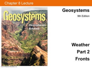 Chapter 8 Lecture
© 2015 Pearson Education, Inc.
Weather
Part 2
Fronts
Geosystems
9th Edition
 
