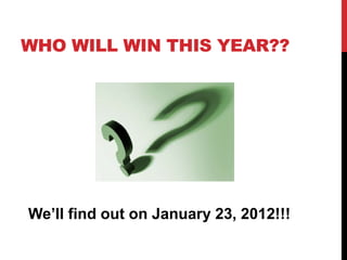 WHO WILL WIN THIS YEAR??




We’ll find out on January 23, 2012!!!
 
