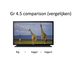 Gr 4.5 comparison (vergelijken)




   Big   –   bigger –   biggest
 