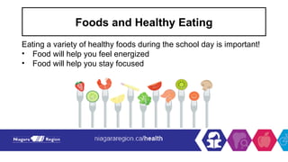 Foods and Healthy Eating
Eating a variety of healthy foods during the school day is important!
• Food will help you feel energized
• Food will help you stay focused
 