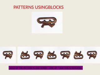 PATTERNS USINGBLOCKS
RULE OF THE PATTERN IS ONE DOWN , ONE UP. THEN THIS IS REPEATED
 