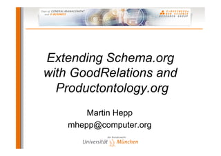 Extending Schema.org
with GoodRelations and
  Productontology.org
        Martin Hepp
    mhepp@computer.org
 