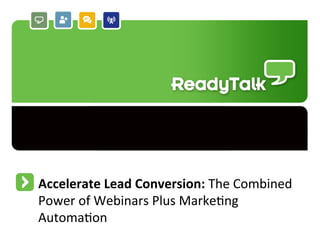 Accelerate	
  Lead	
  Conversion:	
  The	
  Combined	
  
Power	
  of	
  Webinars	
  Plus	
  Marke7ng	
  
Automa7on	
  
                                                           1
 
