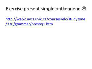 Exercise present simple ontkennend 
http://web2.uvcs.uvic.ca/courses/elc/studyzone
/330/grammar/presnq1.htm
 