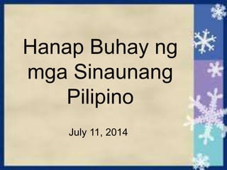 Hanap Buhay ng
mga Sinaunang
Pilipino
July 11, 2014
 