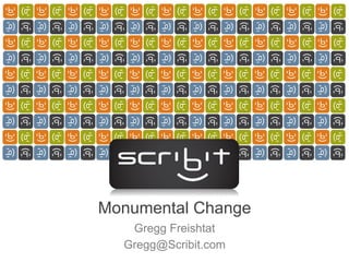 Monumental Change
   Gregg Freishtat
  Gregg@Scribit.com
 
