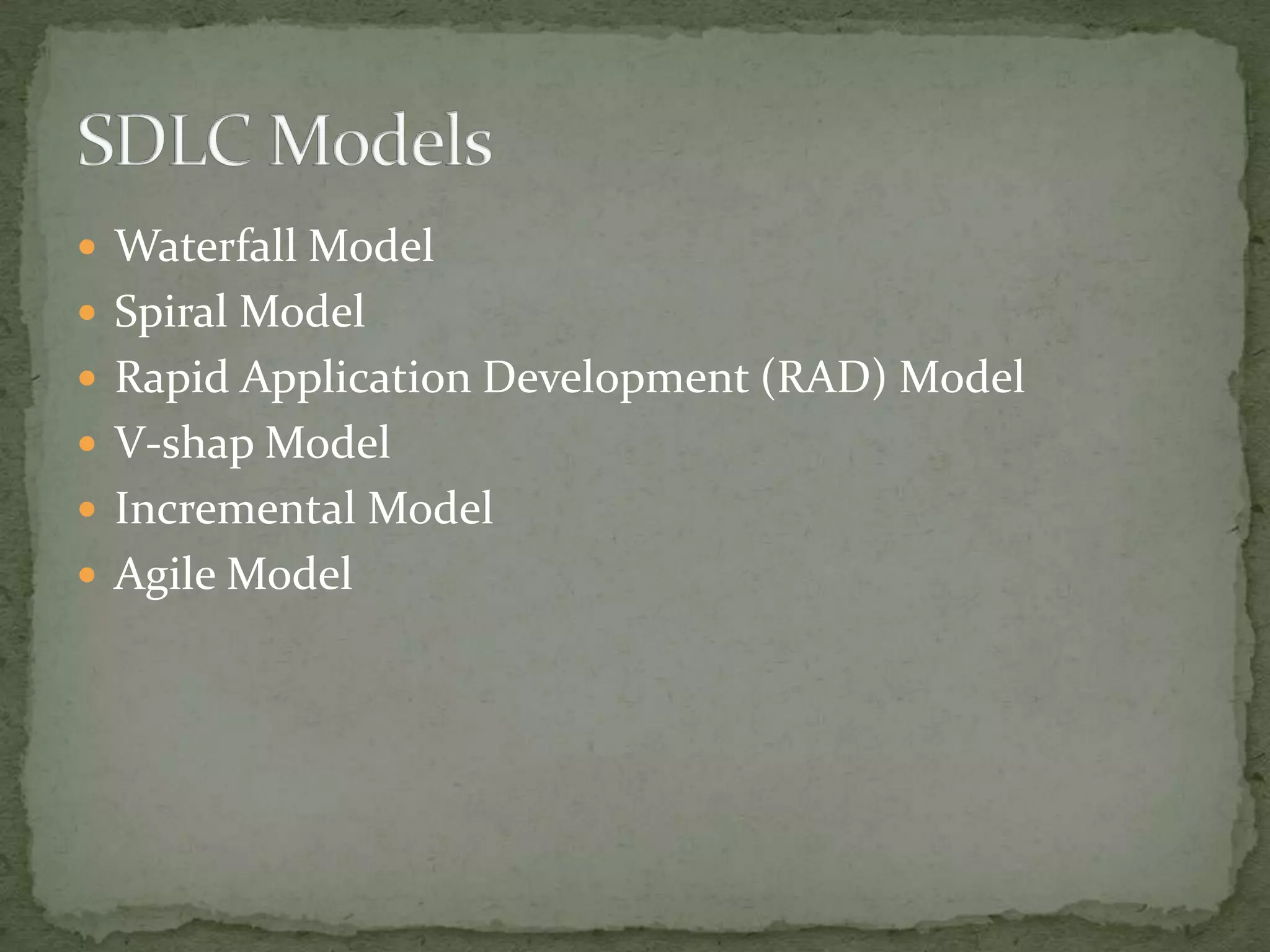  Waterfall Model
 Spiral Model
 Rapid Application Development (RAD) Model
 V-shap Model
 Incremental Model
 Agile Model
 