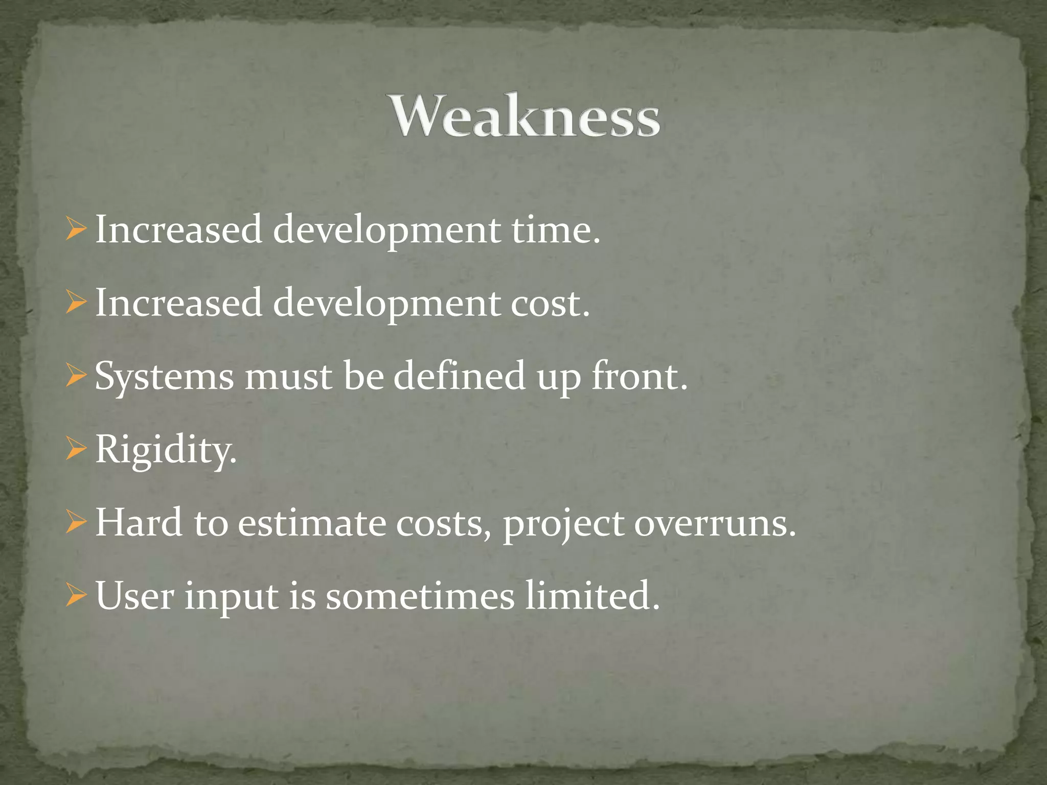 Increased development time.
Increased development cost.
Systems must be defined up front.
Rigidity.
Hard to estimate costs, project overruns.
User input is sometimes limited.
 