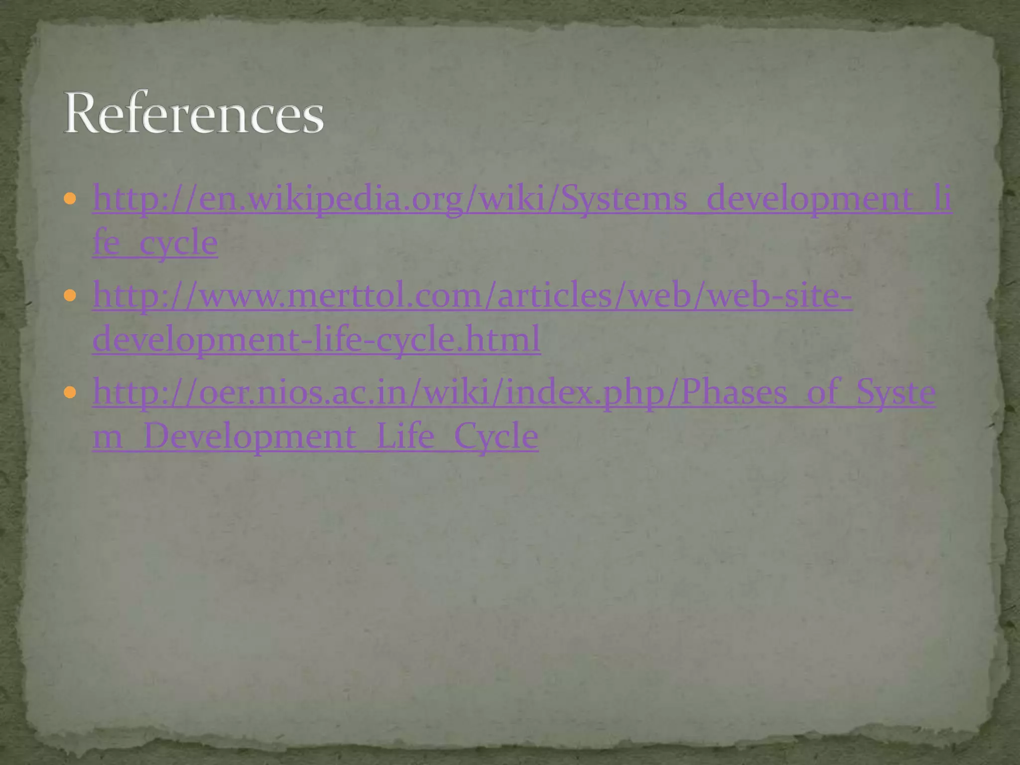  http://en.wikipedia.org/wiki/Systems_development_li
fe_cycle
 http://www.merttol.com/articles/web/web-site-
development-life-cycle.html
 http://oer.nios.ac.in/wiki/index.php/Phases_of_Syste
m_Development_Life_Cycle
 