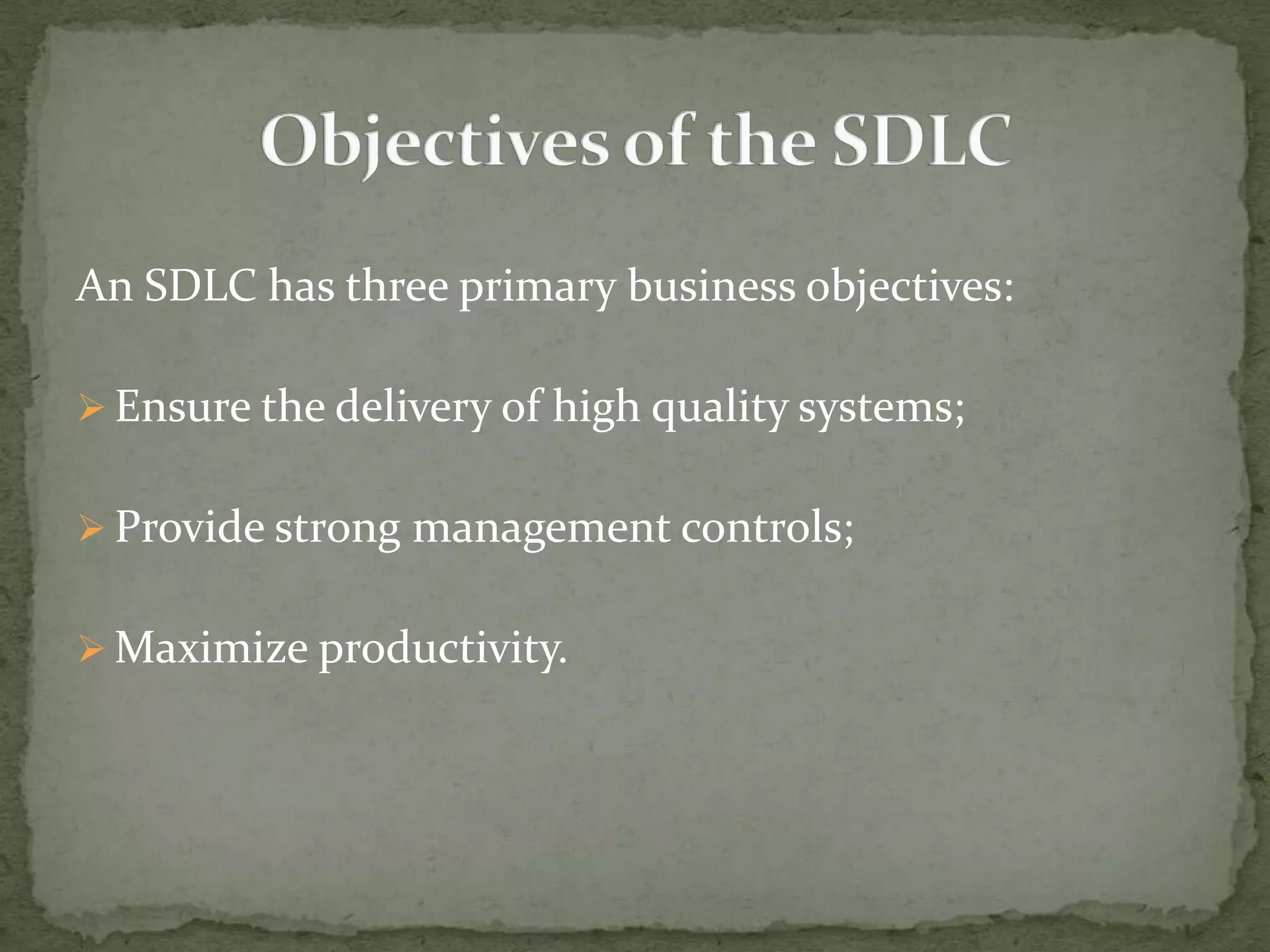 An SDLC has three primary business objectives:
 Ensure the delivery of high quality systems;
 Provide strong management controls;
 Maximize productivity.
 