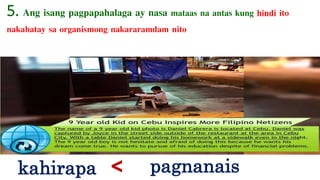 5. Ang isang pagpapahalaga ay nasa mataas na antas kung hindi ito
nakabatay sa organismong nakararamdam nito
kahirapa pagnanais<
 