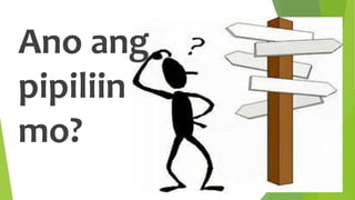 Ano ang
pipiliin
mo?
 