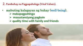 • mabuting kalagayan ng buhay (well-being).
2. Pambuhay na Pagpapahalaga (Vital Values).
 makapagpahinga
 masustansiyang pagkain
 quality time with family and friends
 