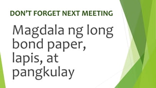 DON’T FORGET NEXT MEETING
Magdala ng long
bond paper,
lapis, at
pangkulay
 