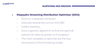 KLEPSYDRA SDO PROCESS
• Klepsydra Streaming Distribution Optimiser (SDO):
• Runs on a separate computer
• Executes several...
