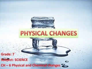 Grade: 7
Subject: SCIENCE
CH – 6 Physical and Chemical changes
 