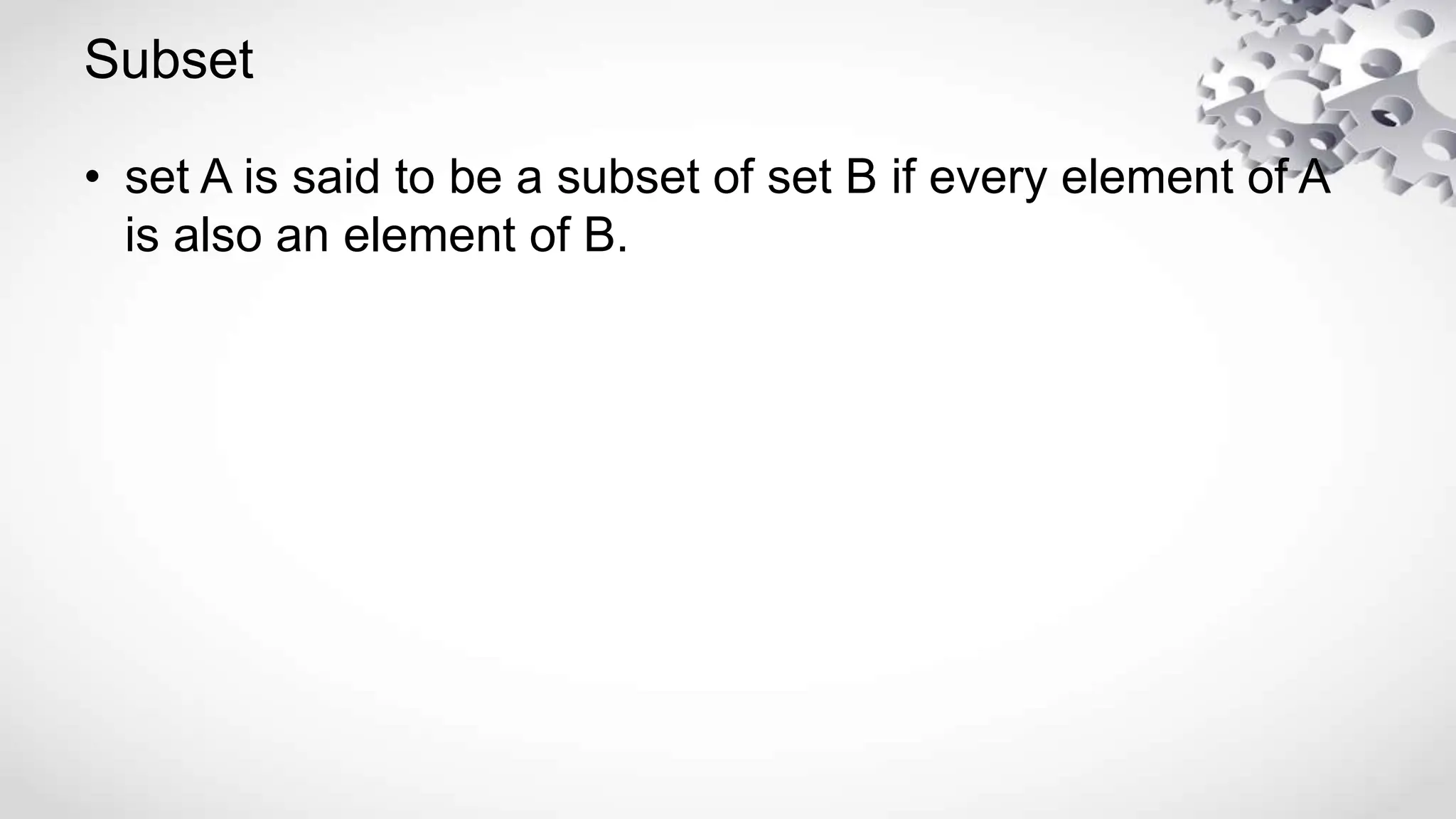Subset
• set A is said to be a subset of set B if every element of A
is also an element of B.
 