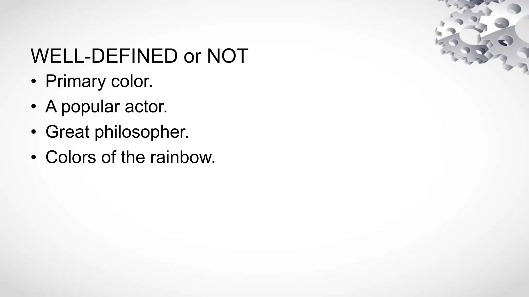 WELL-DEFINED or NOT
• Primary color.
• A popular actor.
• Great philosopher.
• Colors of the rainbow.
 