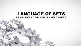 LANGUAGE OF SETS
PREPARED BY: MR. MELVIN VERDADERO
 