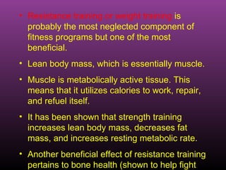 <ul><li>Resistance training or weight training  is probably the most neglected component of fitness programs but one of th...