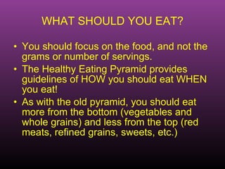 WHAT SHOULD YOU EAT? <ul><li>You should focus on the food, and not the grams or number of servings. </li></ul><ul><li>The ...