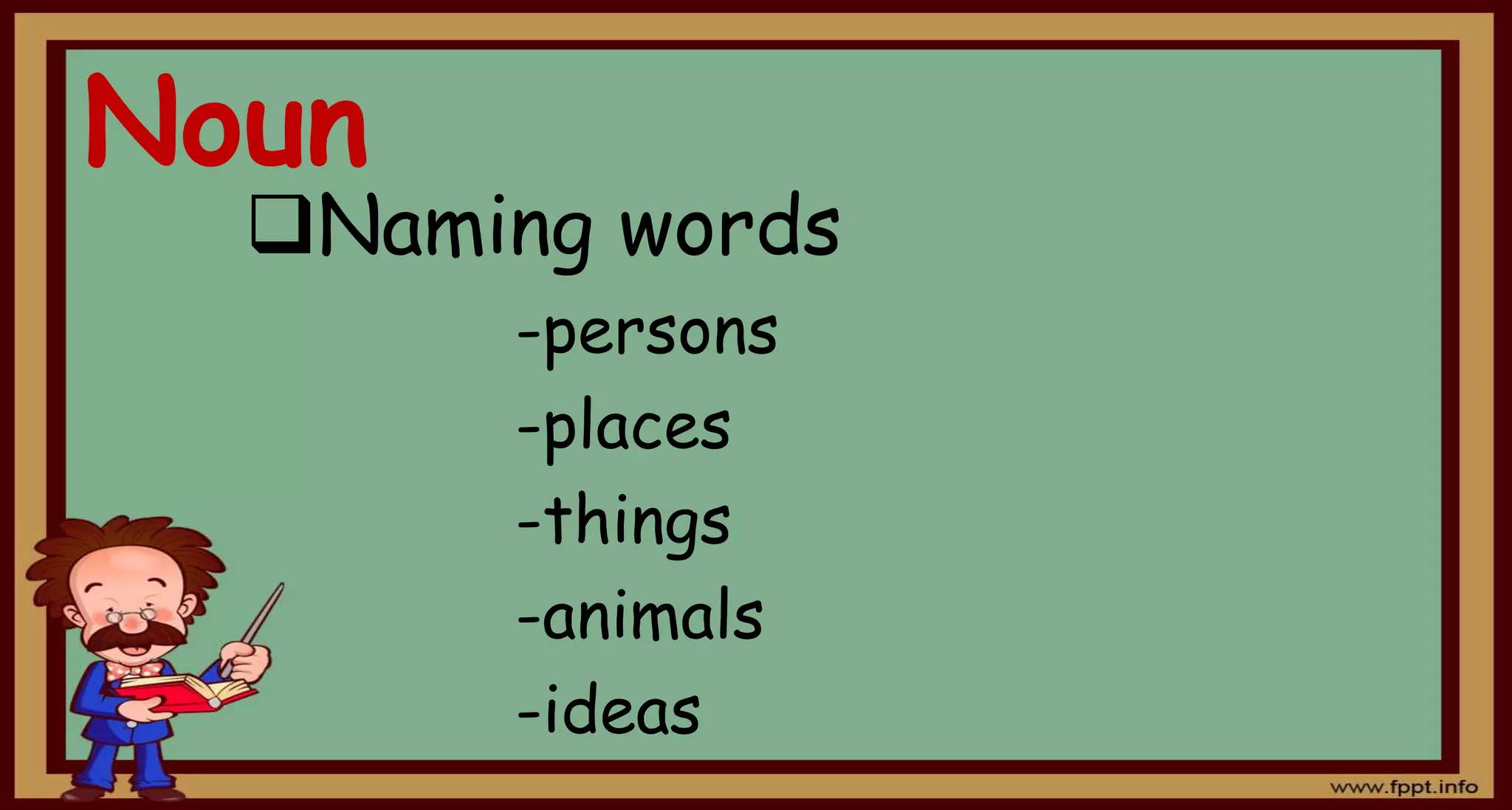 Noun
Naming words
-persons
-places
-things
-animals
-ideas
 