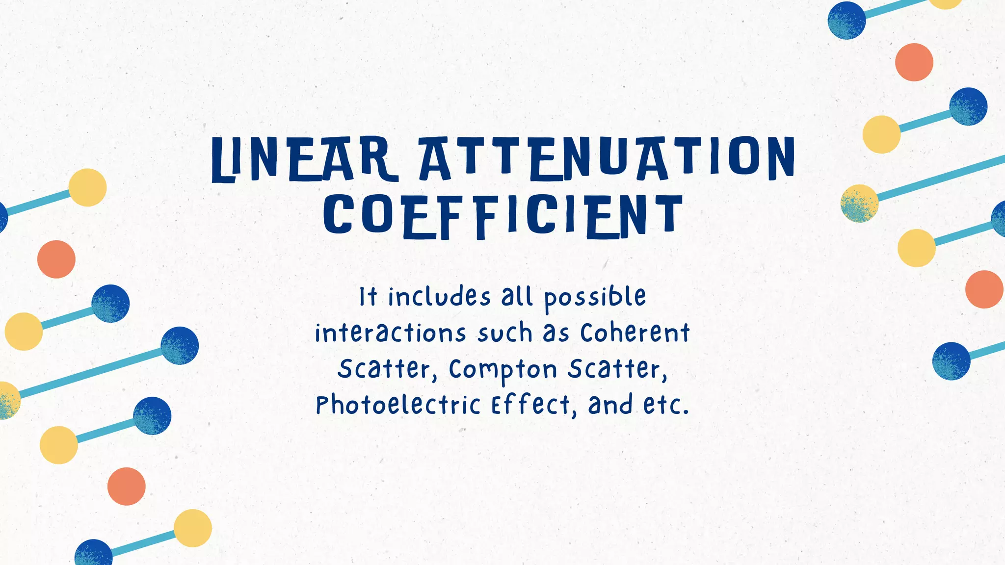 It includes all possible
interactions such as Coherent
Scatter, Compton Scatter,
Photoelectric Effect, and etc.
LINEAR ATTENUATION
COEFFICIENT
 