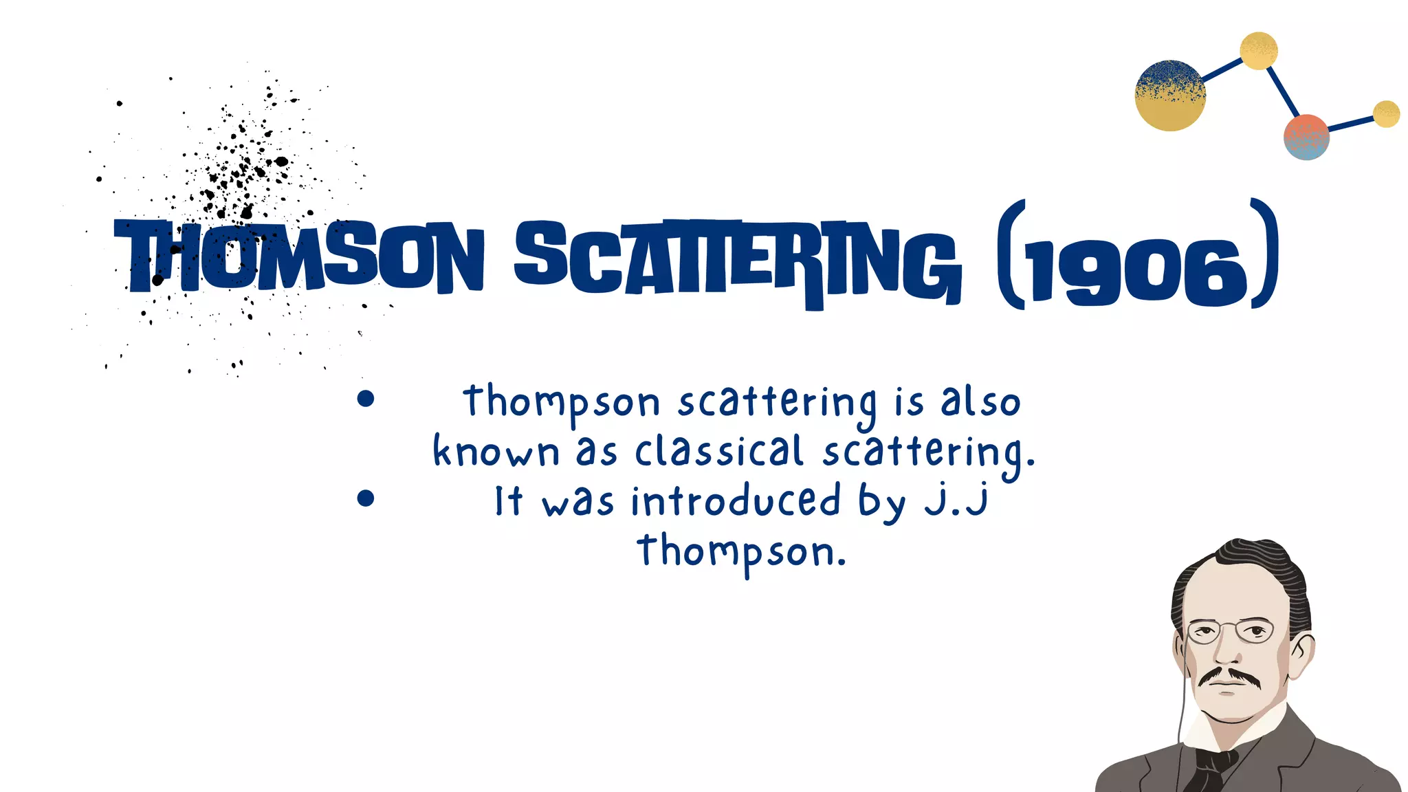 thomson scattering (1906)
Thompson scattering is also
known as classical scattering.
It was introduced by J.J
Thompson.
 