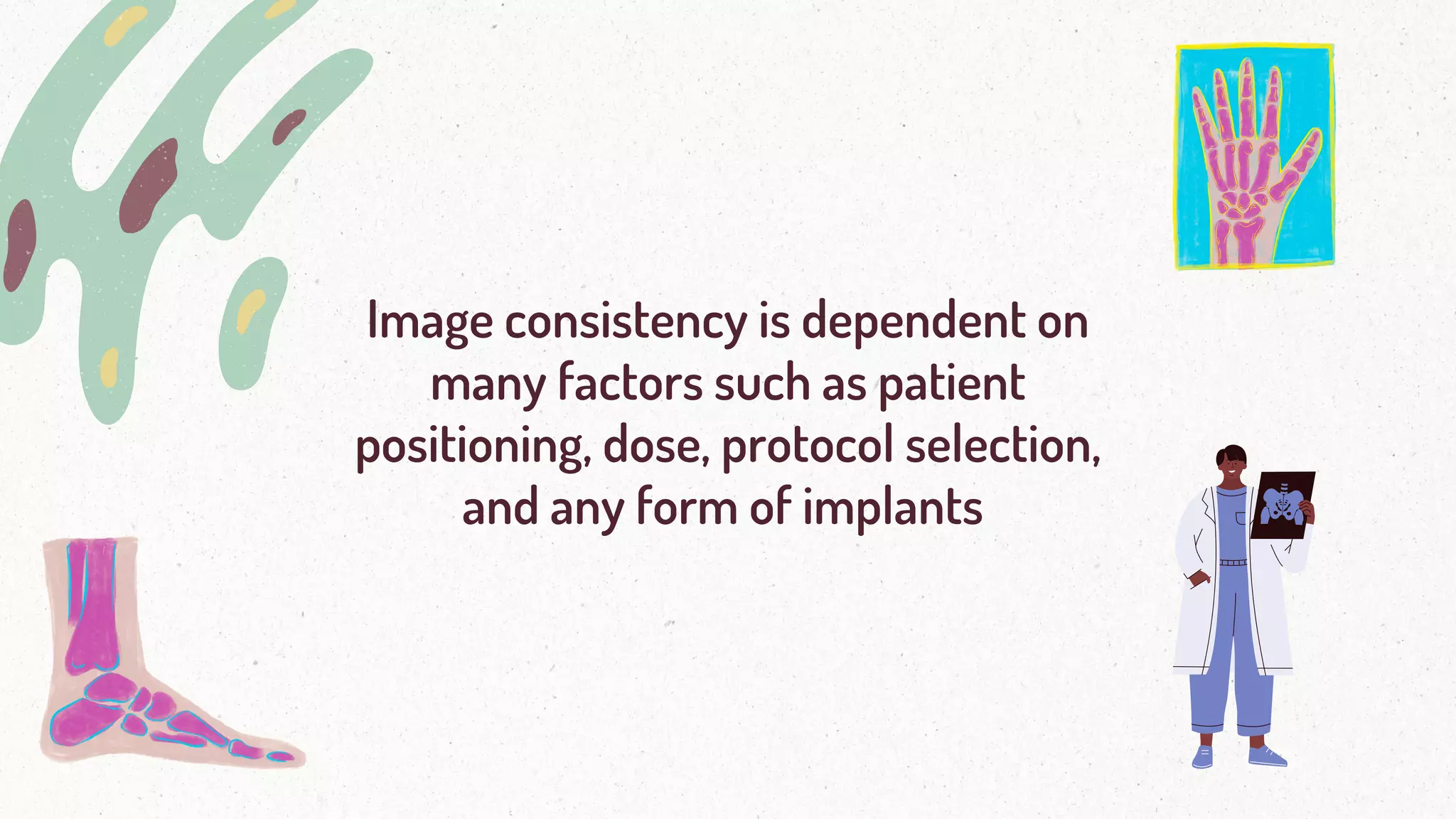 Image consistency is dependent on
many factors such as patient
positioning, dose, protocol selection,
and any form of implants
 