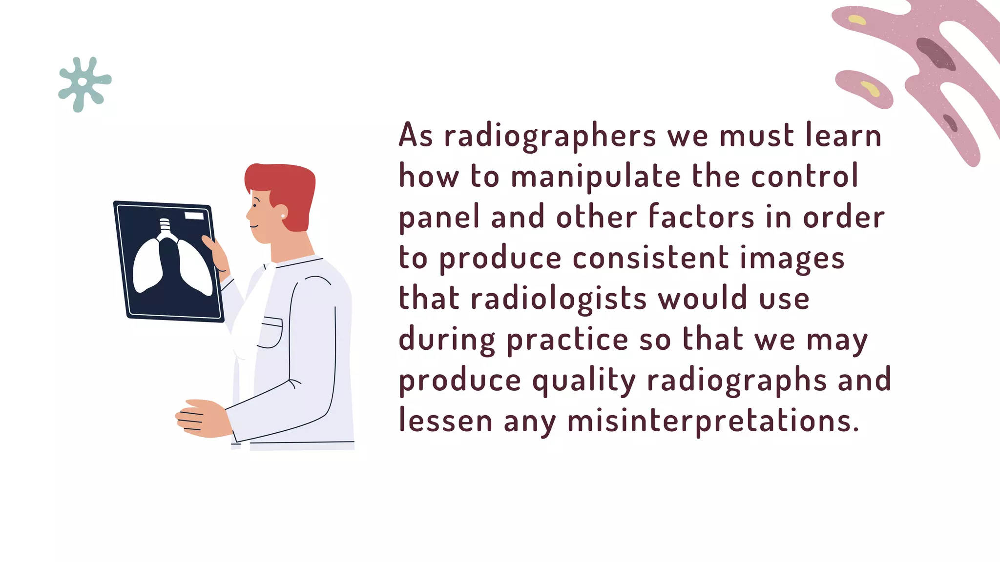 As radiographers we must learn
how to manipulate the control
panel and other factors in order
to produce consistent images
that radiologists would use
during practice so that we may
produce quality radiographs and
lessen any misinterpretations.
 