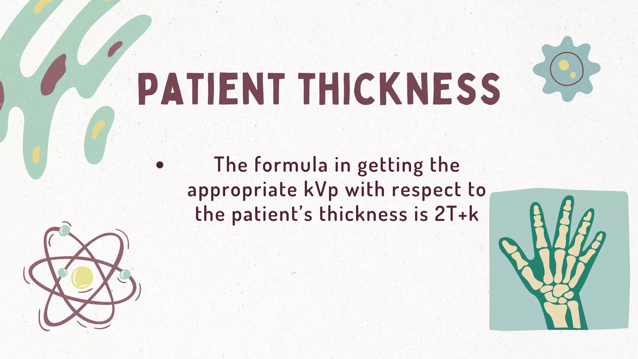 patient thickness
The formula in getting the
appropriate kVp with respect to
the patient’s thickness is 2T+k
 