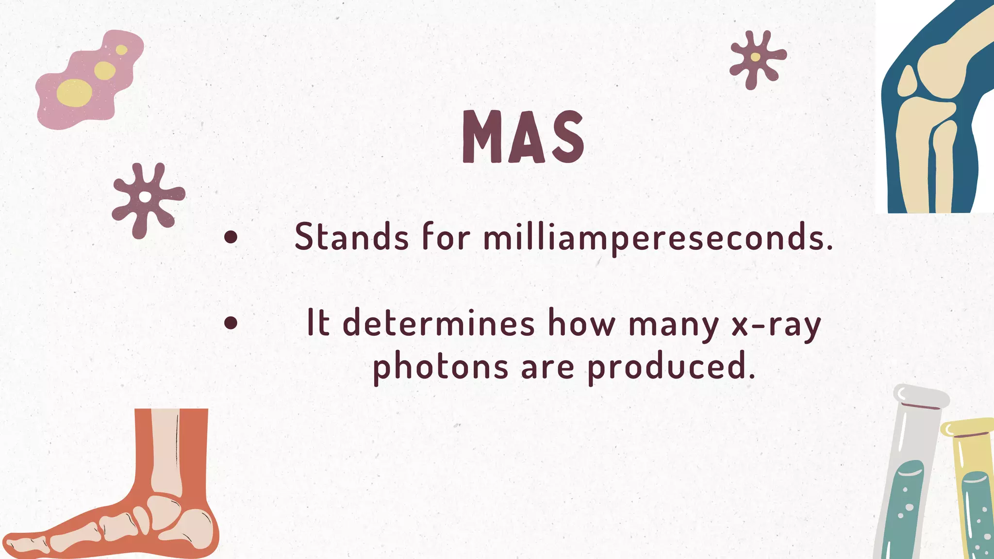 MAS
Stands for milliampereseconds.
It determines how many x-ray
photons are produced.
 