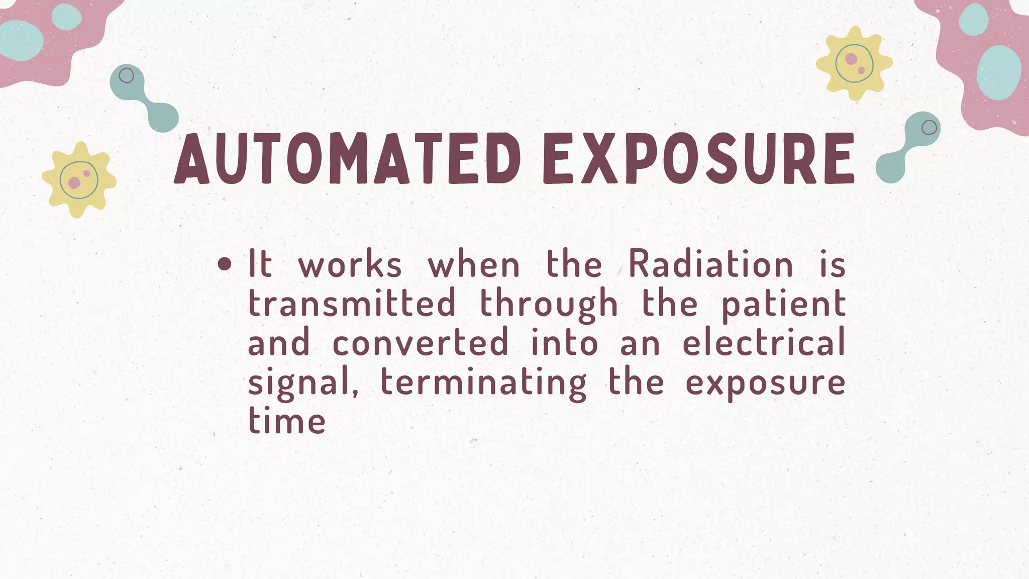 AUTOMATED EXPOSURE
It works when the Radiation is
transmitted through the patient
and converted into an electrical
signal, terminating the exposure
time
 