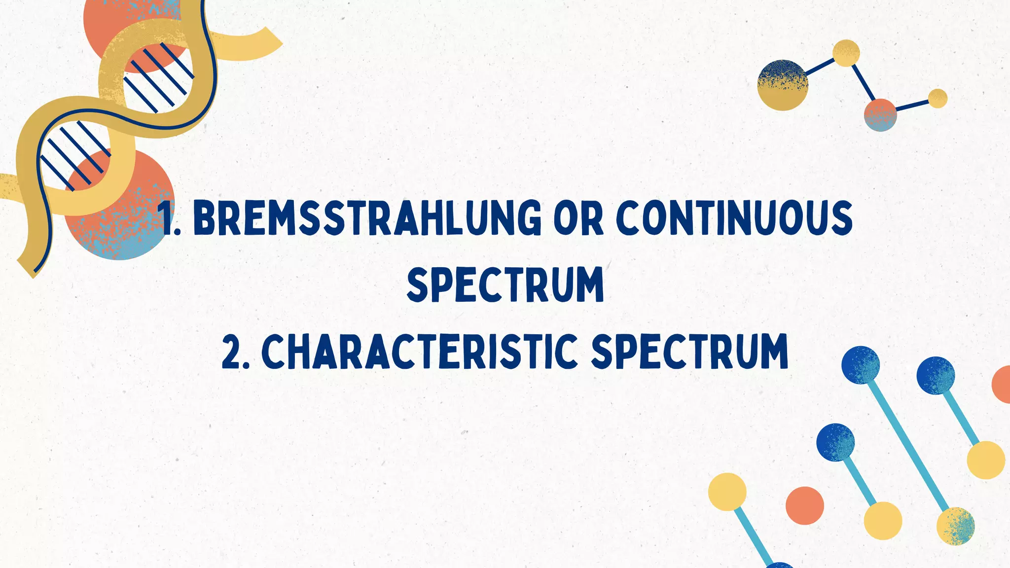 1. bremsstrahlung or continuous
spectrum
2. Characteristic spectrum
 