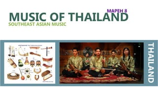 MUSIC OF THAILANDSOUTHEAST ASIAN MUSIC
MAPEH 8
Prepared by:
TEACHER JUSTINE A. ZAMORA
THAILAND
 