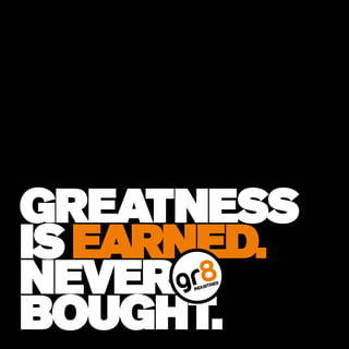 GREATNESS
IS EARNED.
NEVER
BOUGHT. GR8INDUSTRIES.COM
 