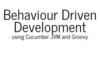 Behaviour Driven
Developmentusing Cucumber JVM and Groovy
 