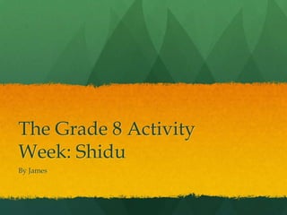 The Grade 8 Activity Week: Shidu By James 