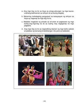 145
a. Ang mga ilog na ito sa Asya ay pinag-usbungan ng mga kauna-
unahang kabihasnan sa rehiyon at sa buong daigdig.
b. Maraming mahalagang pangyayari sa kasaysayan ng rehiyon sa
Asya ay naganap sa mga ilog na ito.
c. Madalas magdulot ng pinsala sa ari-arian at pagkasawi ng mga
buhay ang mga ilog na ito sa tuwing may nagaganap na mga
pagbaha.
d. Ang mga ilog na ito ay nagsisilbing daanan ng mga barko paloob
at palabas ng bansang kinabibilangan nito para sa kalakalan.
 