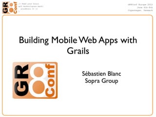 Building Mobile Web Apps with
            Grails

               Sébastien Blanc
                Sopra Group
 