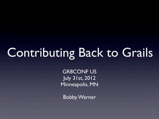 Contributing Back to Grails
         GR8CONF US
          July 31st, 2012
         Minneapolis, MN

          Bobby Warner
 