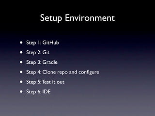 Setup Environment

•   Step 1: GitHub

•   Step 2: Git

•   Step 3: Gradle

•   Step 4: Clone repo and conﬁgure

•   Step 5: Test it out

•   Step 6: IDE
 