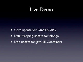 Live Demo



• Core update for GRAILS-9052
• Data Mapping update for Mongo
• Doc update for Java EE Containers
 