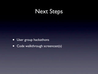 Next Steps



•   User group hackathons

•   Code walkthrough screencast(s)
 