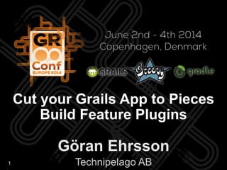 1
Göran Ehrsson
Technipelago AB
Cut your Grails App to Pieces
Build Feature Plugins
 