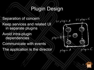 13
Plugin Design
Separation of concern
Keep services and related UI
in separate plugins
Avoid intra-plugin
dependencies
Co...