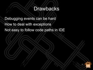 19
Drawbacks
Debugging events can be hard
How to deal with exceptions
Not easy to follow code paths in IDE
 