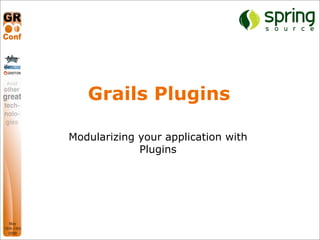 Grails Plugins

                                         Modularizing your application with
                                                      Plugins




Copyright 2008 SpringSource. Copying, publishing or distributing without express written permission is prohibited.
 