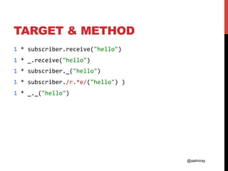 @aalmiray
TARGET & METHOD
1	*	subscriber.receive("hello")					
1	*	_.receive("hello")	
1	*	subscriber._("hello")		
1	*	subscriber./r.*e/("hello")	)					
1	*	_._("hello")	
				
			
					
 